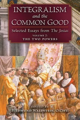 Integralizmus és a közjó: Válogatott esszék a Józsiás könyvből (2. kötet: A két hatalom) - Integralism and the Common Good: Selected Essays from The Josias (Volume 2: The Two Powers)