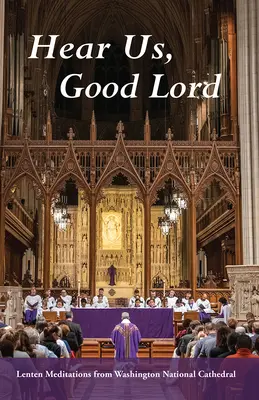 Hallgass meg minket, jó Isten: Washington Nemzeti Székesegyház nagyböjti elmélkedései - Hear Us, Good Lord: Lenten Meditations from Washington National Cathedral