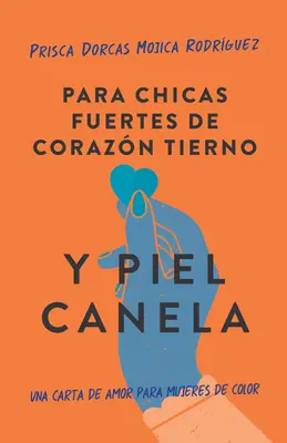 Para Chicas Fuertes de Corazn Tierno Y Piel Canela: Una Carta de Amor Para Muje Res de Color / Barna lányoknak gyengéd szívvel és éles peremmel - Para Chicas Fuertes de Corazn Tierno Y Piel Canela: Una Carta de Amor Para Muje Res de Color / For Brown Girls with Tender Hearts and Sharp Edges