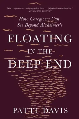 Lebegés a mélyben: Hogyan láthatnak az ápolók az Alzheimer-kóron túlmutatóan - Floating in the Deep End: How Caregivers Can See Beyond Alzheimer's