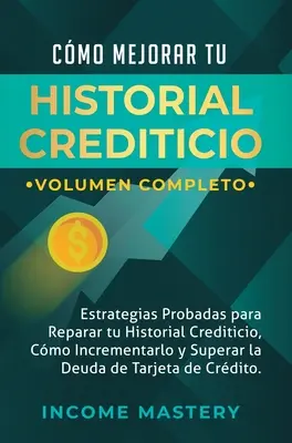 Cmo Mejorar Tu Historial Crediticio: Estrategias Probadas Para Reparar Tu Historial Crediticio, Cmo Incrementarlo y Superar La Deuda de Tarjeta de C