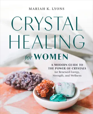 Kristálygyógyítás nőknek: Ajándék kiadás: Modern útmutató a kristályok erejéhez a megújult energia, erő és jólét érdekében - Crystal Healing for Women: Gift Edition: A Modern Guide to the Power of Crystals for Renewed Energy, Strength, and Wellne