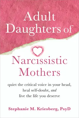 Nárcisztikus anyák felnőtt lányai: Csendesítsd el a kritikus hangot a fejedben, gyógyítsd meg az önbizalomhiányt, és élj olyan életet, amilyet megérdemelsz - Adult Daughters of Narcissistic Mothers: Quiet the Critical Voice in Your Head, Heal Self-Doubt, and Live the Life You Deserve