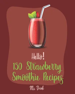 Hello! 150 epres turmix recept: Minden idők legjobb epres turmix szakácskönyve kezdőknek [Görög joghurt recept, Smoothie Bowl recept, Protein shake - Hello! 150 Strawberry Smoothie Recipes: Best Strawberry Smoothie Cookbook Ever For Beginners [Greek Yogurt Recipe, Smoothie Bowl Recipe, Protein Shake