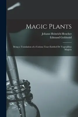 Varázslatos növények: A De Vegetalibus Magicis című különös traktátus fordítása - Magic Plants: Being a Translation of a Curious Tract Entitled De Vegetalibus Magicis