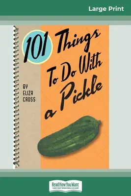 101 dolog, amit a savanyúsággal tehetünk (16pt Large Print Edition) - 101 Things to do with a Pickle (16pt Large Print Edition)