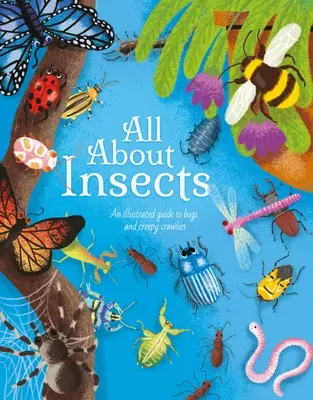 All about Insects: Képes útmutató a bogarakról és csúszómászókról - All about Insects: An Illustrated Guide to Bugs and Creepy Crawlies