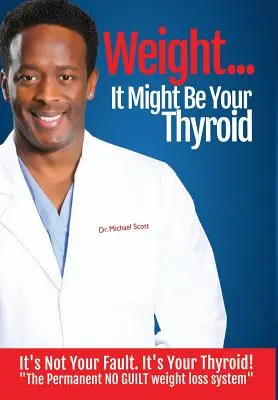 Weight? Lehet, hogy a pajzsmirigyed: Nem a te hibád. It's Your Thyroid! the Permanent No Guilt Weight Loss System (A tartós, bűntudat nélküli fogyás rendszere) - Weight? It Might Be Your Thyroid: It's Not Your Fault. It's Your Thyroid! the Permanent No Guilt Weight Loss System