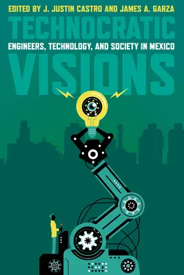 Technokratikus víziók: Mérnökök, technológia és társadalom Mexikóban - Technocratic Visions: Engineers, Technology, and Society in Mexico