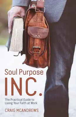 Soul Purpose Inc: The Practical Guide to Living Your Faith at Work (Gyakorlati útmutató a hit megéléséhez a munkahelyen) - Soul Purpose Inc.: The Practical Guide to Living Your Faith at Work