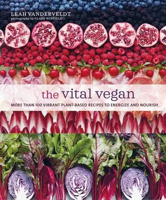 The Vital Vegan: Több mint 100 élénk, növényi alapú recept az energiával és táplálékkal való feltöltődéshez - The Vital Vegan: More Than 100 Vibrant Plant-Based Recipes to Energize and Nourish