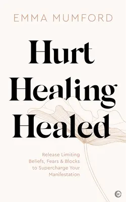 Megbántva, gyógyulva, meggyógyulva: Engedd el a korlátozó hiedelmeket, félelmeket és blokkokat, hogy feltöltsd a manifesztációdat. - Hurt, Healing, Healed: Release Limiting Beliefs, Fears & Blocks to Supercharge Your Manifestation