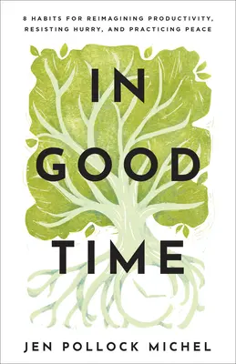 Jó időben: 8 szokás a termelékenység újragondolásához, a rohanásnak való ellenálláshoz és a béke gyakorlásához - In Good Time: 8 Habits for Reimagining Productivity, Resisting Hurry, and Practicing Peace