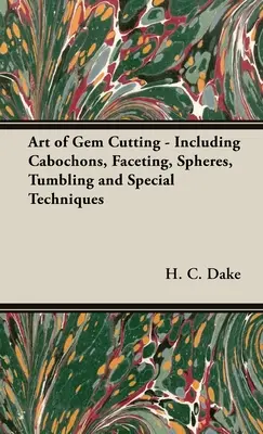 A drágakőcsiszolás művészete - beleértve a kabócákat, a fazettázást, a gömböket, a tumblingot és a különleges technikákat is. - The Art of Gem Cutting - Including Cabochons, Faceting, Spheres, Tumbling and Special Techniques