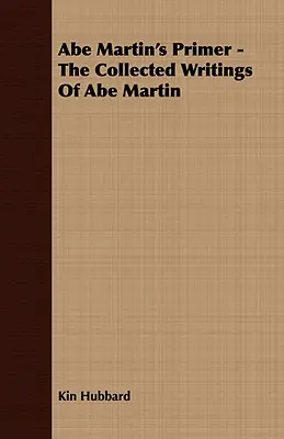 Abe Martin's Primer - Abe Martin összegyűjtött írásai - Abe Martin's Primer - The Collected Writings of Abe Martin