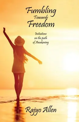 A szabadság felé tapogatózva: Beavatások az ébredés útján - Fumbling Towards Freedom: Initiations on the path of Awakening