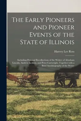 Illinois állam korai úttörői és úttörő eseményei: Az író személyes visszaemlékezéseivel; Abraham Lincolnról, Andrew Jacksonról, és - The Early Pioneers and Pioneer Events of the State of Illinois: Including Personal Recollections of the Writer; of Abraham Lincoln, Andrew Jackson, an