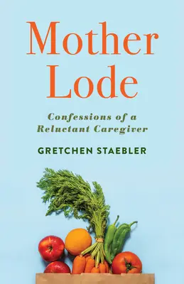 Mother Lode: Confessions of a Reluctant Caregiver (Egy vonakodó gondozó vallomásai) - Mother Lode: Confessions of a Reluctant Caregiver