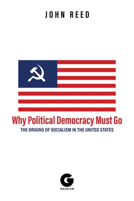 Miért kell a politikai demokráciának mennie: A szocializmus eredete az Egyesült Államokban - Why Political Democracy Must Go: The Origins of Socialism in the United States