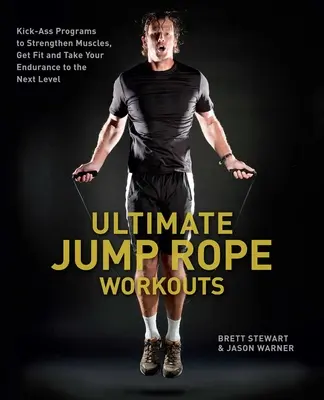 Végső ugróköteles edzések: Kick-Ass programok az izmok erősítéséhez, a fittséghez és az állóképesség új szintre emeléséhez - Ultimate Jump Rope Workouts: Kick-Ass Programs to Strengthen Muscles, Get Fit and Take Your Endurance to the Next Level