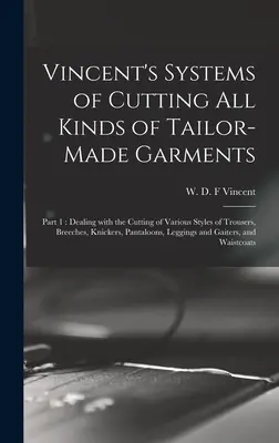 Vincent's Systems of Cutting All Kinds of Tailor-made Ruházat: 1. rész: - Vincent's Systems of Cutting All Kinds of Tailor-made Garments: Part 1: Dealing With the Cutting of Various Styles of Trousers, Breeches, Knickers, Pa