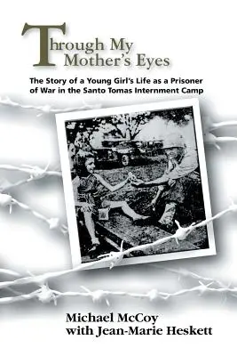 Anyám szemével: Egy fiatal lány életének története a Santo Tomas internálótáborban hadifogolyként töltött életéről - Through My Mother's Eyes: The Story of a Young Girl's Life as a Prisoner of War in the Santo Tomas Internment Camp