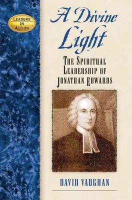 Isteni fény: Jonathan Edwards szellemi vezetése - A Divine Light: The Spiritual Leadership of Jonathan Edwards