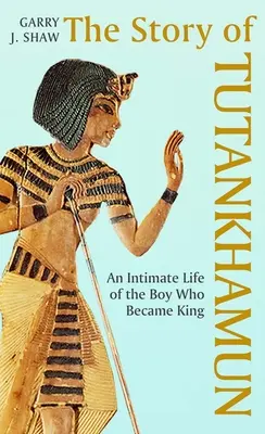 Tutanhamon története: A királlyá lett fiú bensőséges élete - The Story of Tutankhamun: An Intimate Life of the Boy Who Became King