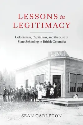 Leckék a törvényességről: A gyarmatosítás, a kapitalizmus és az állami iskoláztatás felemelkedése Brit Kolumbiában - Lessons in Legitimacy: Colonialism, Capitalism, and the Rise of State Schooling in British Columbia