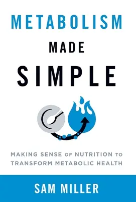 Metabolism Made Simple: Making Sense of Nutrition to Transform Metabolic Health (A táplálkozás értelme az anyagcsere-egészség átalakítása érdekében) - Metabolism Made Simple: Making Sense of Nutrition to Transform Metabolic Health