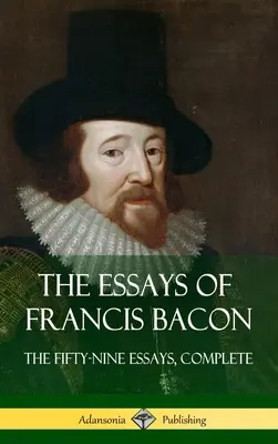 Francis Bacon esszéi: Esszék: Az ötvenkilenc esszé, teljes (Keményfedeles) - The Essays of Francis Bacon: The Fifty-Nine Essays, Complete (Hardcover)