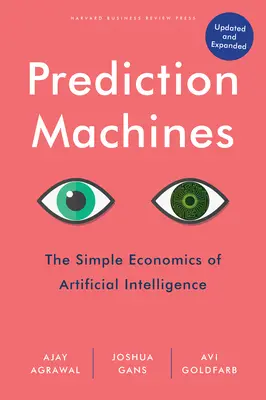 Prediction Machines, Updated and Expanded: A mesterséges intelligencia egyszerű közgazdaságtana - Prediction Machines, Updated and Expanded: The Simple Economics of Artificial Intelligence