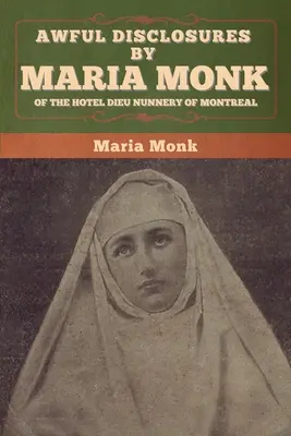 Maria Monk szörnyű felfedezései a montreali Hotel Dieu apácazárdáról - Awful Disclosures by Maria Monk of the Hotel Dieu Nunnery of Montreal
