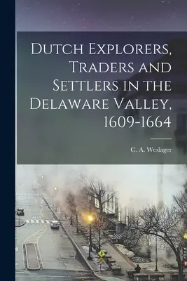 Holland felfedezők, kereskedők és telepesek a Delaware-völgyben, 1609-1664 (Weslager C. a. (Clinton Alfred) 1909-) - Dutch Explorers, Traders and Settlers in the Delaware Valley, 1609-1664 (Weslager C. a. (Clinton Alfred) 1909-)