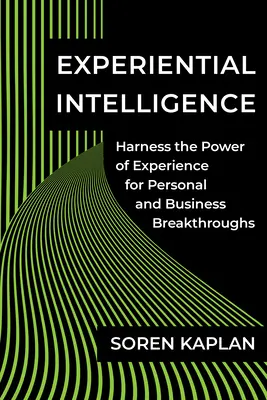 Tapasztalati intelligencia: A tapasztalat erejének kihasználása a személyes és üzleti áttörések érdekében - Experiential Intelligence: Harness the Power of Experience for Personal and Business Breakthroughs