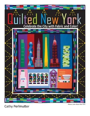 Quilted New York: A város ünneplése szövetekkel és színekkel - Quilted New York: Celebrate the City with Fabric and Color