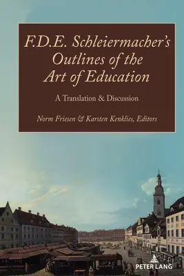 F.D.E. Schleiermacher's Outlines of the Art of Education; A Translation & Discussion (F.D.E. Schleiermacher vázlatai a nevelés művészetéről; fordítás és vita) - F.D.E. Schleiermacher's Outlines of the Art of Education; A Translation & Discussion