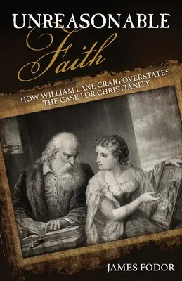 Indokolatlan hit: Hogyan túlértékeli William Lane Craig a kereszténység mellett szóló érveket? - Unreasonable Faith: How William Lane Craig Overstates the Case for Christianity