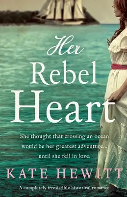 A lázadó szíve: Egy teljesen ellenállhatatlan történelmi románc - Her Rebel Heart: A completely irresistible historical romance