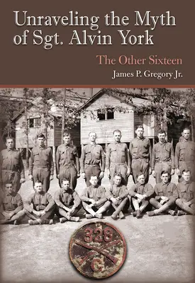 Alvin York őrmester mítoszának felgöngyölítése: A másik tizenhatos - Unraveling the Myth of Sgt. Alvin York: The Other Sixteen