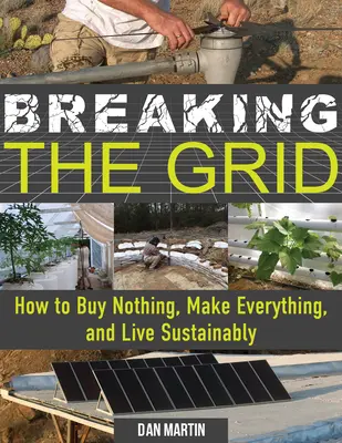 A rácson való áttörés: Hogyan vásároljunk semmit, készítsünk mindent, és éljünk fenntartható módon? - Breaking the Grid: How to Buy Nothing, Make Everything, and Live Sustainably