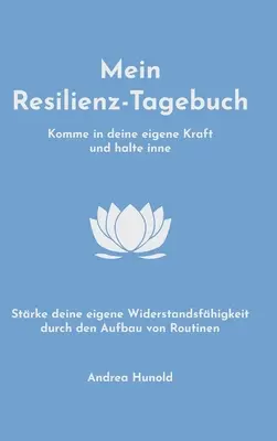 Mein Resilienz-Tagebuch: Komme in deine eigene Kraft, halte inne und strke deine Widerstandsfhigkeit durch den Aufbau von Routinen