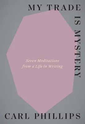 A szakmám a rejtély: Hét meditáció egy írói életből - My Trade Is Mystery: Seven Meditations from a Life in Writing