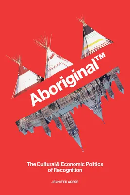 Aboriginal TM: Az elismerés kulturális és gazdasági politikája - Aboriginal TM: The Cultural and Economic Politics of Recognition