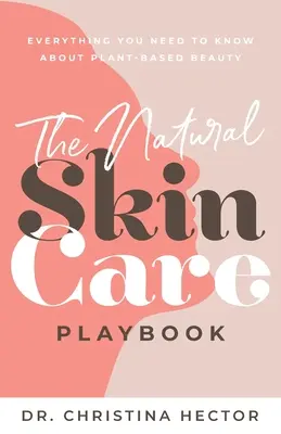 A természetes bőrápolás játékkönyve : Minden, amit a növényi alapú szépségápolásról tudni kell - The Natural Skin Care Playbook﻿: ﻿﻿Everything You Need to Know About Plant-Based Beauty