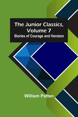 The Junior Classics, 7. kötet: Történetek bátorságról és hősiességről - The Junior Classics, Volume 7: Stories of Courage and Heroism