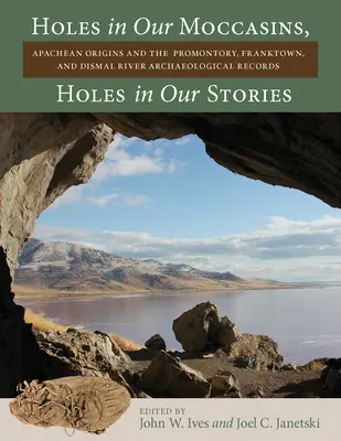 Lyukak a mokaszinjainkban, lyukak a történeteinkben: Apachean Origins and the Promontory, Franktown, and Dismal River Archaeological Records (Apacs eredet és a Promontory, Franktown és Dismal River régészeti feljegyzések) - Holes in Our Moccasins, Holes in Our Stories: Apachean Origins and the Promontory, Franktown, and Dismal River Archaeological Records