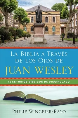 La Biblia a Travs de los Ojos de Juan Wesley: 52 Estudios Bblicos de Discipulado (A Biblia a Travs de los Ojos de Juan Wesley: 52 Estudios Bblicos de Discipulado) - La Biblia a Travs de los Ojos de Juan Wesley: 52 Estudios Bblicos de Discipulado