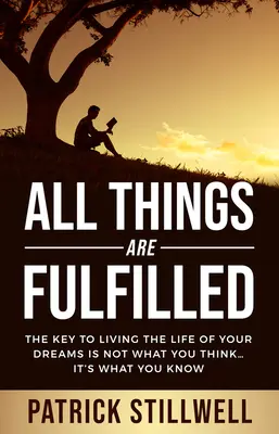 Minden dolog beteljesül: Az álmaid életének kulcsa nem az, hogy mit gondolsz... hanem az, hogy mit tudsz - All Things Are Fulfilled: They key to living the life of your dreams is not what you think...it's what you know
