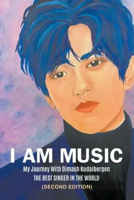 Én vagyok a zene: Az utazásom Dimash Kudaibergennel: A VILÁG LEGJOBB ÉNEKESE (Második kiadás) - I Am Music: My Journey With Dimash Kudaibergen: THE BEST SINGER IN THE WORLD (Second Edition)